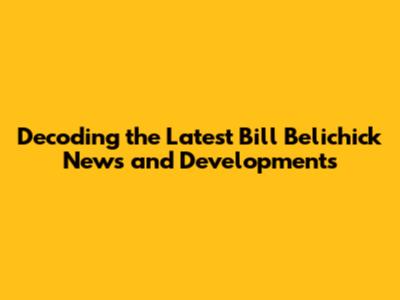 Decoding the Latest Bill Belichick News and Developments