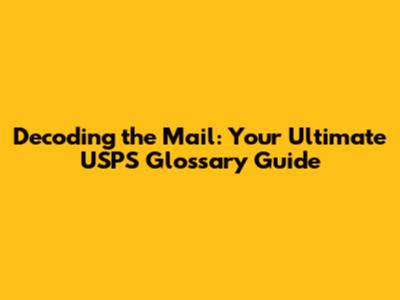 Decoding the Mail: Your Ultimate USPS Glossary Guide