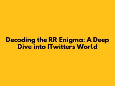 Decoding the RR Enigma: A Deep Dive into ITwitter's World