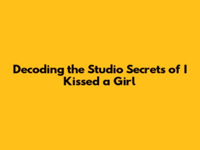 Decoding the Studio Secrets of 'I Kissed a Girl'