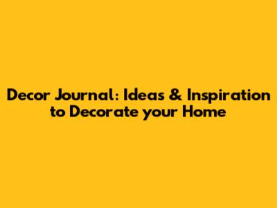Decor Journal: Ideas & Inspiration to Decorate your Home