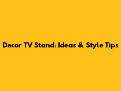 Decor TV Stand: Ideas & Style Tips