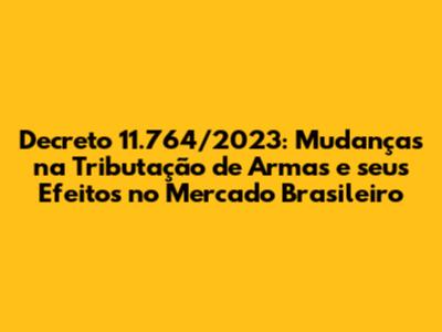 Decreto 11.764/2023: Mudanças na Tributação de Armas e seus Efeitos no Mercado Brasileiro