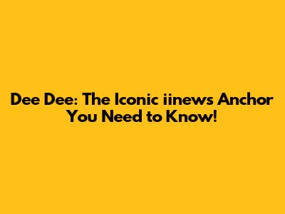 Dee Dee: The Iconic iinews Anchor You Need to Know!