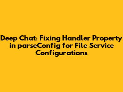 Deep Chat: Fixing Handler Property in `parseConfig` for File Service Configurations