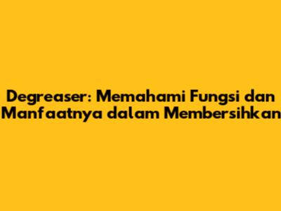 Degreaser: Memahami Fungsi dan Manfaatnya dalam Membersihkan