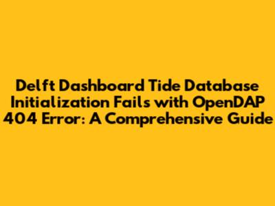 Delft Dashboard Tide Database Initialization Fails with OpenDAP 404 Error: A Comprehensive Guide