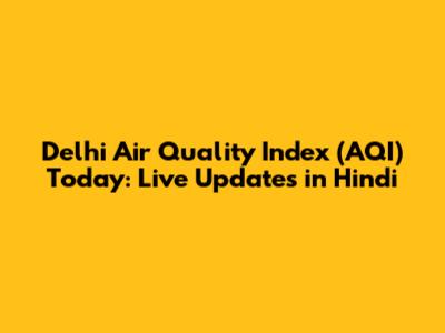 Delhi Air Quality Index (AQI) Today: Live Updates in Hindi