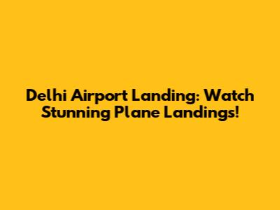 Delhi Airport Landing: Watch Stunning Plane Landings!