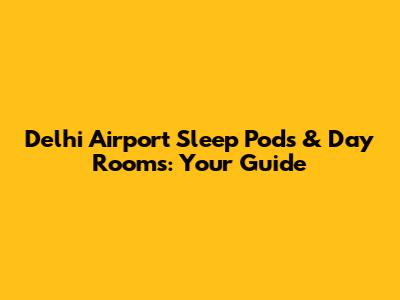 Delhi Airport Sleep Pods & Day Rooms: Your Guide