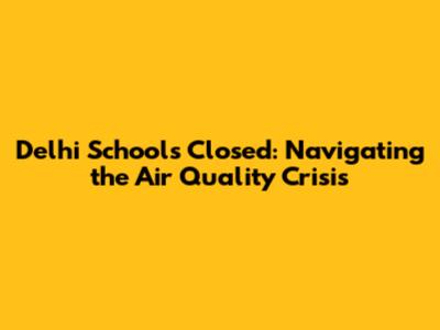Delhi Schools Closed: Navigating the Air Quality Crisis