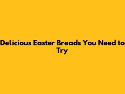 Delicious Easter Breads You Need to Try