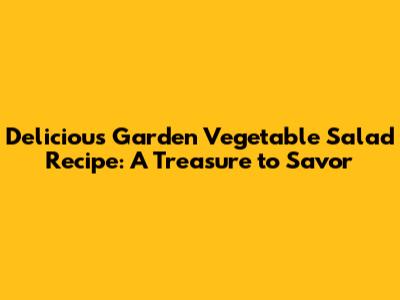Delicious Garden Vegetable Salad Recipe: A Treasure to Savor