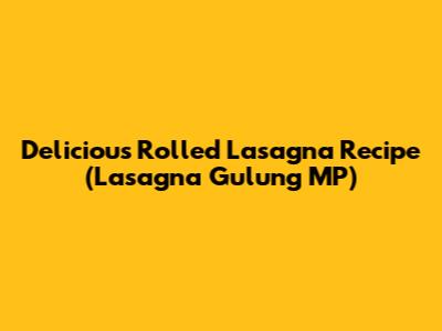 Delicious Rolled Lasagna Recipe (Lasagna Gulung MP)