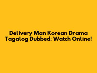 Delivery Man Korean Drama Tagalog Dubbed: Watch Online!
