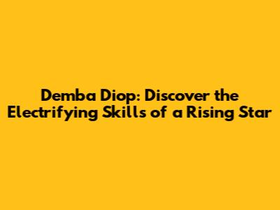 Demba Diop: Discover the Electrifying Skills of a Rising Star