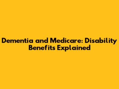 Dementia and Medicare: Disability Benefits Explained