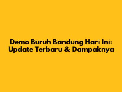 Demo Buruh Bandung Hari Ini: Update Terbaru & Dampaknya