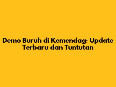 Demo Buruh di Kemendag: Update Terbaru dan Tuntutan