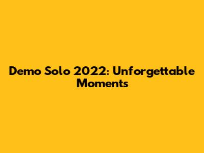 Demo Solo 2022: Unforgettable Moments