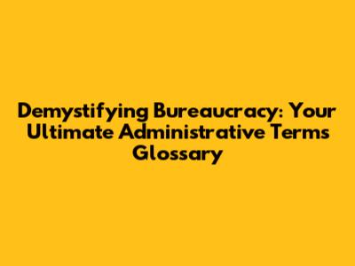 Demystifying Bureaucracy: Your Ultimate Administrative Terms Glossary
