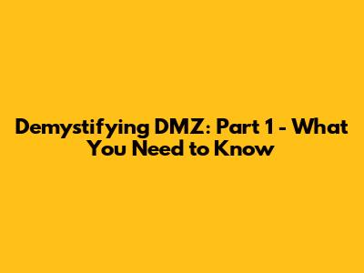 Demystifying DMZ: Part 1 - What You Need to Know