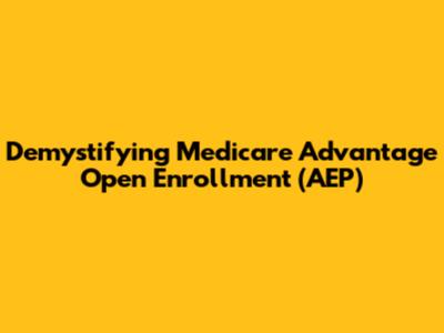 Demystifying Medicare Advantage Open Enrollment (AEP)