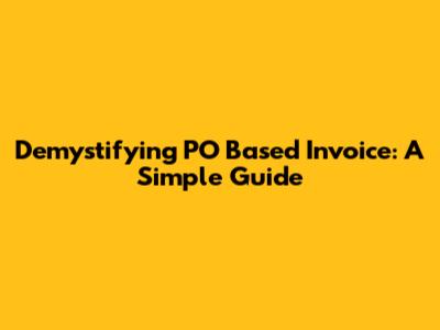 Demystifying PO Based Invoice: A Simple Guide