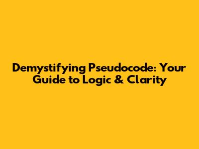 Demystifying Pseudocode: Your Guide to Logic & Clarity