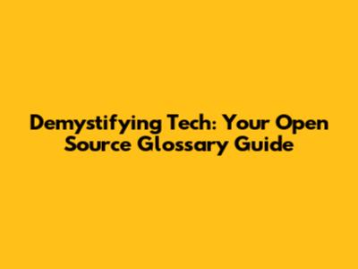 Demystifying Tech: Your Open Source Glossary Guide