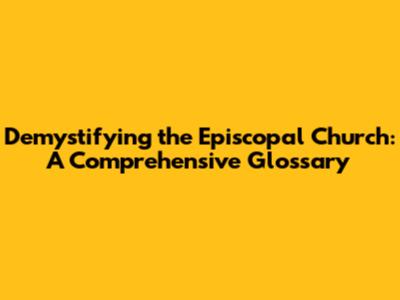Demystifying the Episcopal Church: A Comprehensive Glossary