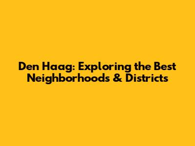 Den Haag: Exploring the Best Neighborhoods & Districts