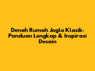 Denah Rumah Joglo Klasik: Panduan Lengkap & Inspirasi Desain