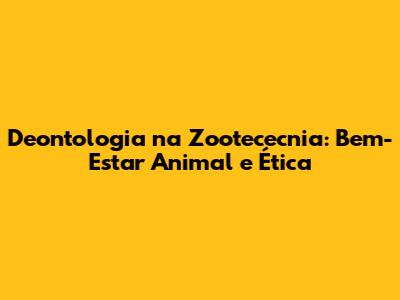 Deontologia na Zootececnia: Bem-Estar Animal e Ética