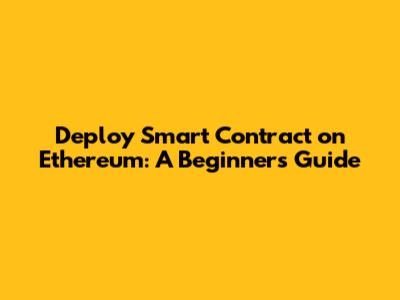 Deploy Smart Contract on Ethereum: A Beginner's Guide