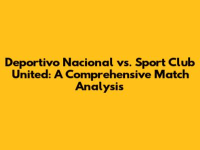 Deportivo Nacional vs. Sport Club United: A Comprehensive Match Analysis