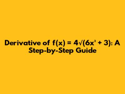 Derivative of f(x) = 4√(6x² + 3): A Step-by-Step Guide