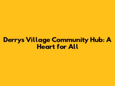 Derry's Village Community Hub: A Heart for All