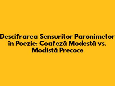Descifrarea Sensurilor Paronimelor în Poezie: *Coafeză Modestă* vs. *Modistă Precoce*