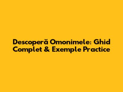 Descoperă Omonimele: Ghid Complet & Exemple Practice