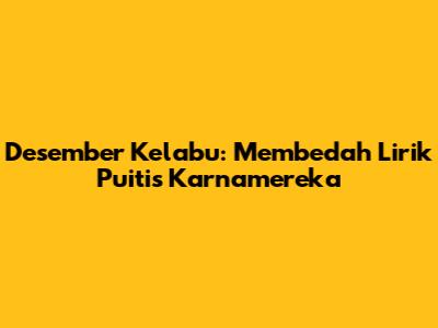 Desember Kelabu: Membedah Lirik Puitis Karnamereka