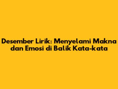 Desember Lirik: Menyelami Makna dan Emosi di Balik Kata-kata