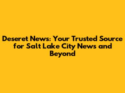 Deseret News: Your Trusted Source for Salt Lake City News and Beyond