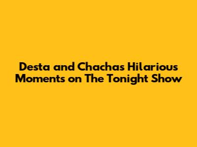 Desta and Chacha's Hilarious Moments on The Tonight Show