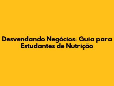 Desvendando Negócios: Guia para Estudantes de Nutrição