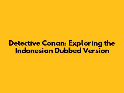 Detective Conan: Exploring the Indonesian Dubbed Version