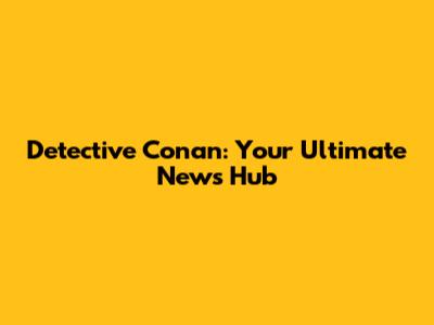 Detective Conan: Your Ultimate News Hub