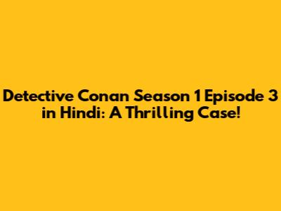 Detective Conan Season 1 Episode 3 in Hindi: A Thrilling Case!