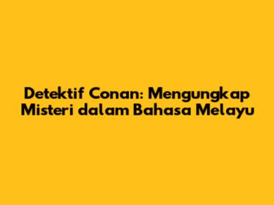 Detektif Conan: Mengungkap Misteri dalam Bahasa Melayu