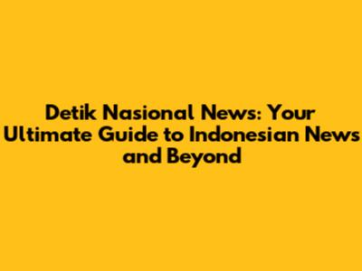 Detik Nasional News: Your Ultimate Guide to Indonesian News and Beyond